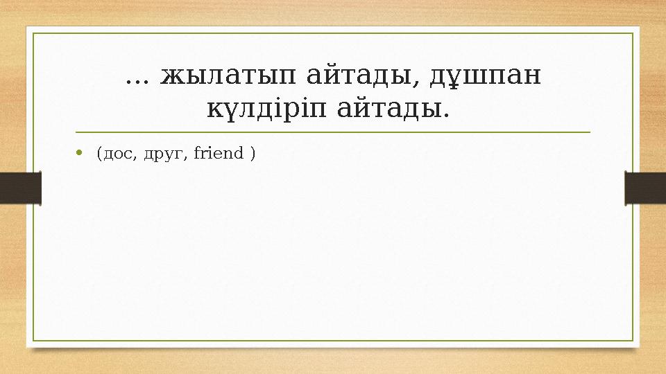 ... жылатып айтады, дұшпан күлдіріп айтады. • (дос, друг, friend ) ... жылатып айтады, дұшпан күлдіріп айтады. • (дос, друг, friend )