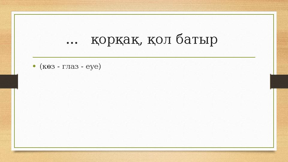 ... қорқақ, қол батыр •(көз - глаз - eye) ... қорқақ, қол батыр •(көз - глаз - eye)