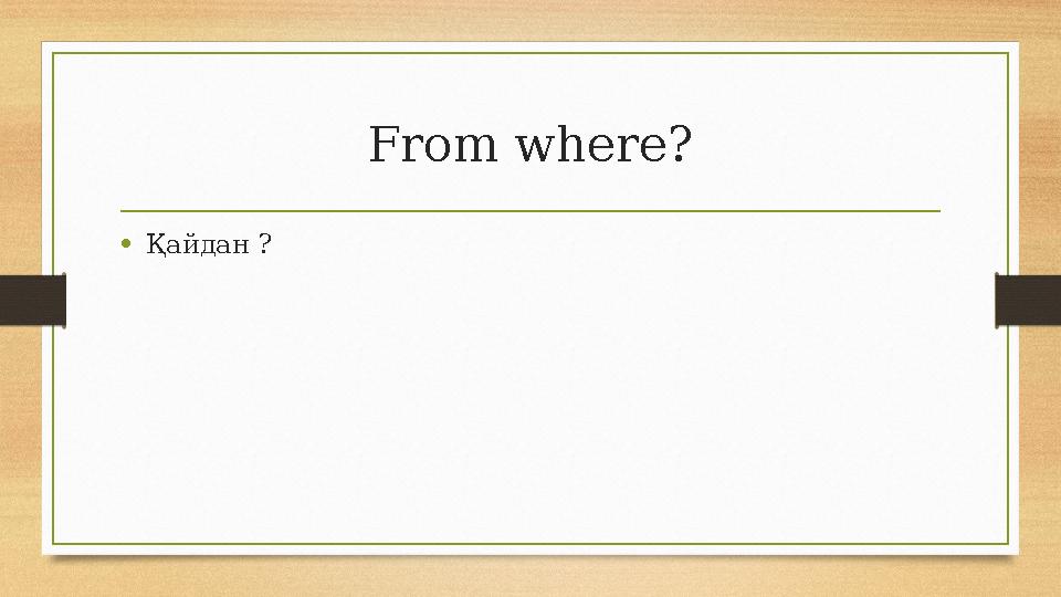 From where? •Қайдан ? From where? •Қайдан ?