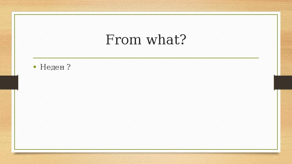 From what? •Неден ? From what? •Неден ?