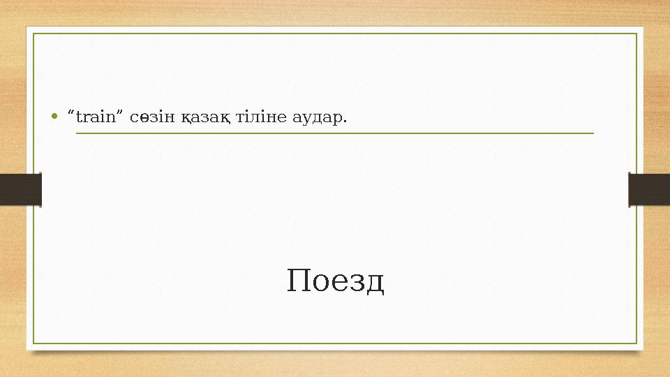 Поезд •“train” сөзін қазақ тіліне аудар. Поезд •“train” сөзін қазақ тіліне аудар.