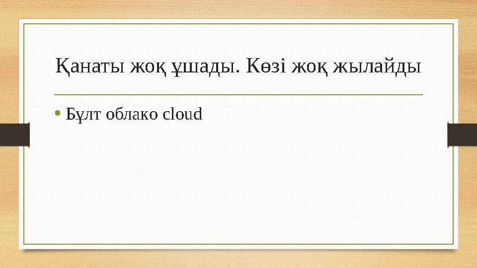 Қанаты жоқ ұшады. Көзі жоқ жылайды •Бұлт облако cloud Қанаты жоқ ұшады. Көзі жоқ жылайды •Бұлт облако cloud