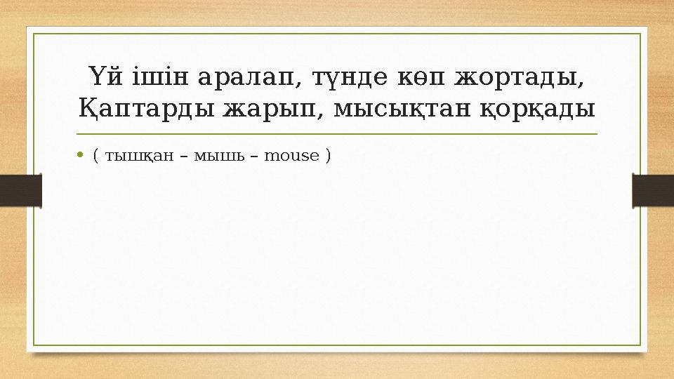 Үй ішін аралап, түнде көп жортады, Қаптарды жарып, мысықтан қорқады •( тышқан – мышь – mouse ) Үй ішін аралап, түнде көп жортады, Қаптарды жарып, мысықтан қорқады •( тышқан – мышь – mouse )