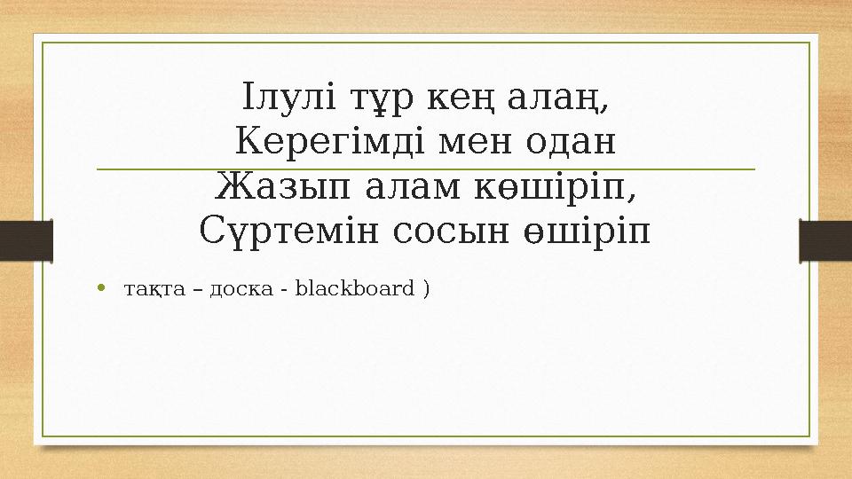 Ілулі тұр кең алаң, Керегімді мен одан Жазып алам көшіріп, Сүртемін сосын өшіріп • тақта – доска - blackboard ) Ілулі тұр кең алаң, Керегімді мен одан Жазып алам көшіріп, Сүртемін сосын өшіріп • тақта – доска - blackboard )
