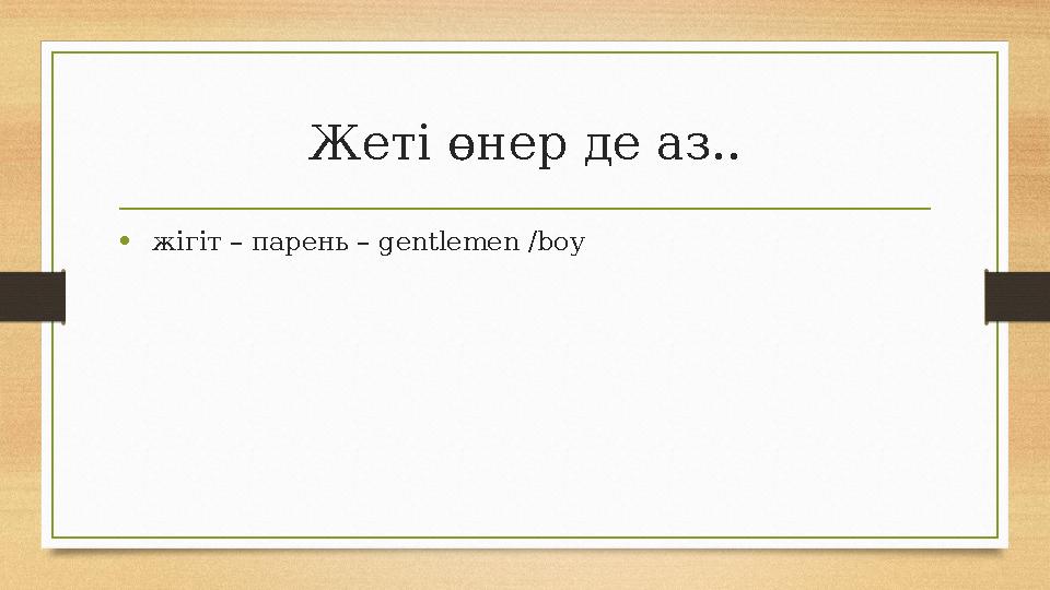 Жеті өнер де аз.. • жігіт – парень – gentlemen /boy Жеті өнер де аз.. • жігіт – парень – gentlemen /boy