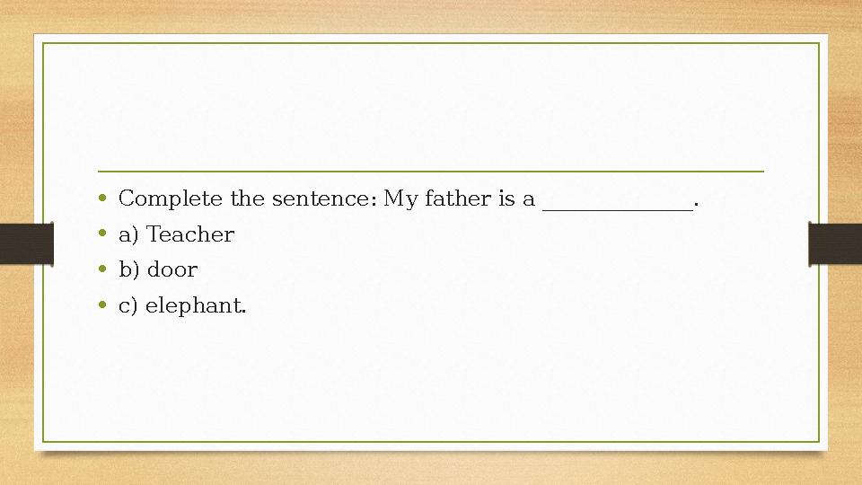 •Complete the sentence: My father is a ______________. •a) Teacher •b) door •c) elephant. •Complete the sentence: My father is a ______________. •a) Teacher •b) door •c) elephant.
