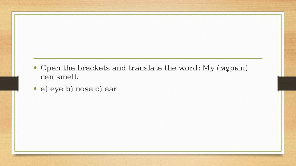 •Open the brackets and translate the word: My (мұрын) can smell. •a) eye b) nose c) ear •Open the brackets and translate the word: My (мұрын) can smell. •a) eye b) nose c) ear