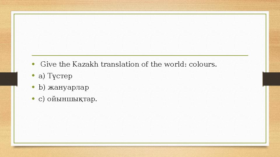 • Give the Kazakh translation of the world: colours. •a) Түстер •b) жануарлар •c) ойыншықтар. • Give the Kazakh translation of the world: colours. •a) Түстер •b) жануарлар •c) ойыншықтар.