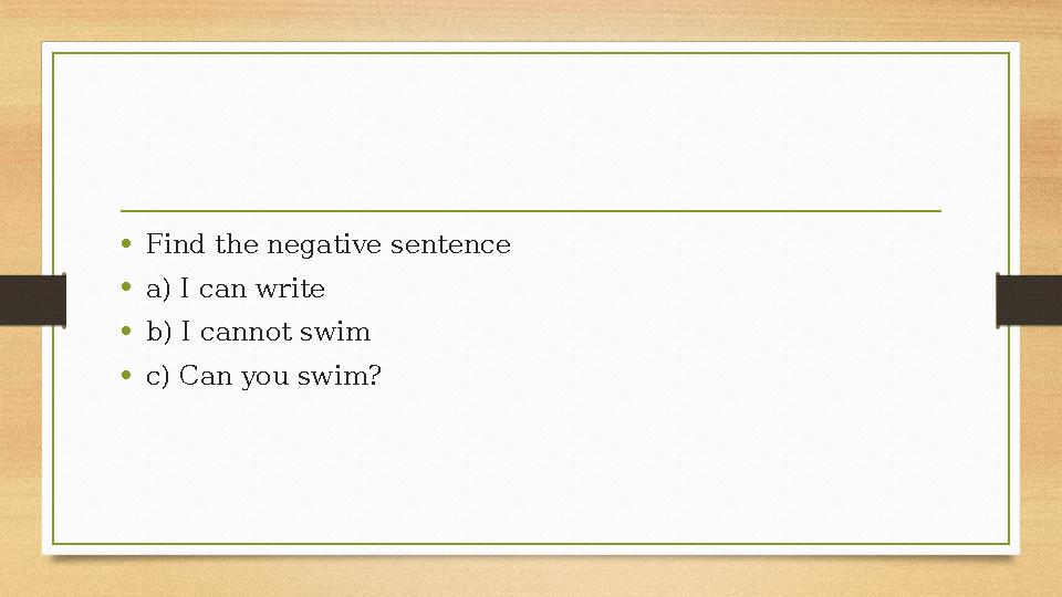 •Find the negative sentence •a) I can write •b) I cannot swim •c) Can you swim? •Find the negative sentence •a) I can write •b) I cannot swim •c) Can you swim?