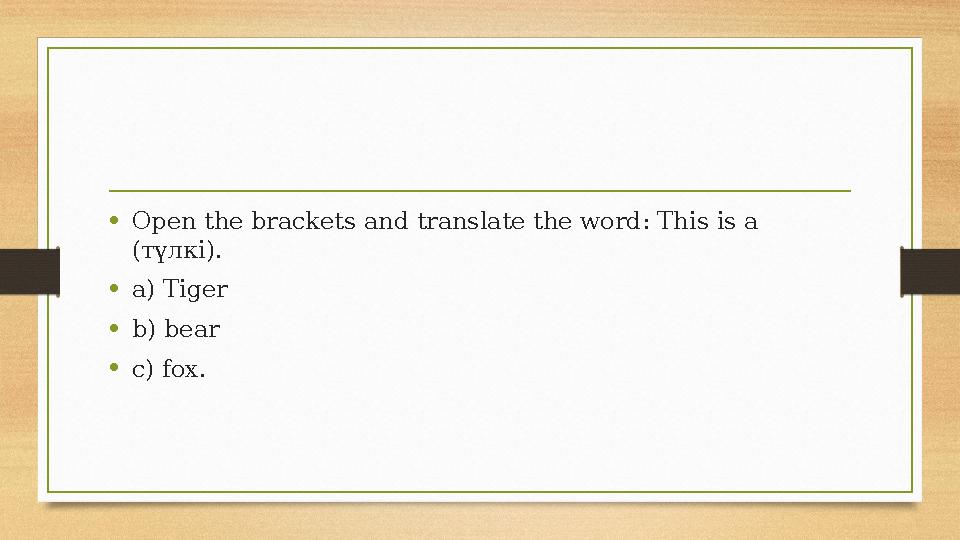 •Open the brackets and translate the word: This is a (түлкі). •a) Tiger •b) bear •c) fox. •Open the brackets and translate the word: This is a (түлкі). •a) Tiger •b) bear •c) fox.
