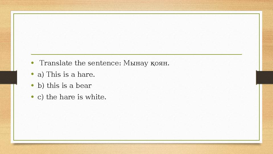 • Translate the sentence: Мынау қоян. •a) This is a hare. •b) this is a bear •c) the hare is white. • Translate the sentence: Мынау қоян. •a) This is a hare. •b) this is a bear •c) the hare is white.