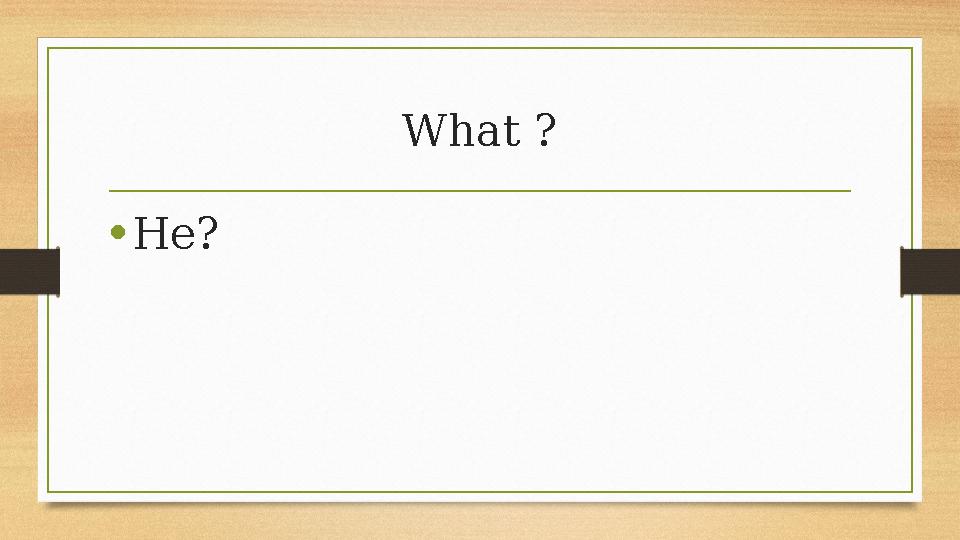 What ? •Не? What ? •Не?