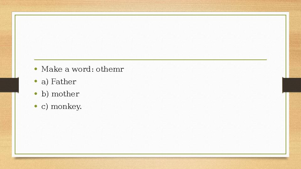 •Make a word: othemr •a) Father •b) mother •c) monkey. •Make a word: othemr •a) Father •b) mother •c) monkey.
