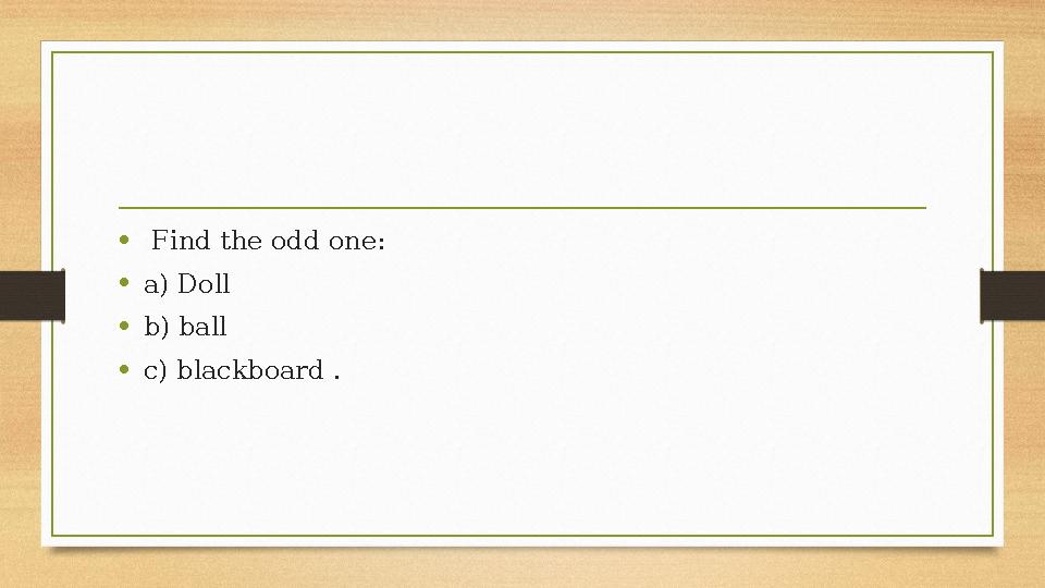 • Find the odd one: •a) Doll •b) ball •c) blackboard . • Find the odd one: •a) Doll •b) ball •c) blackboard .
