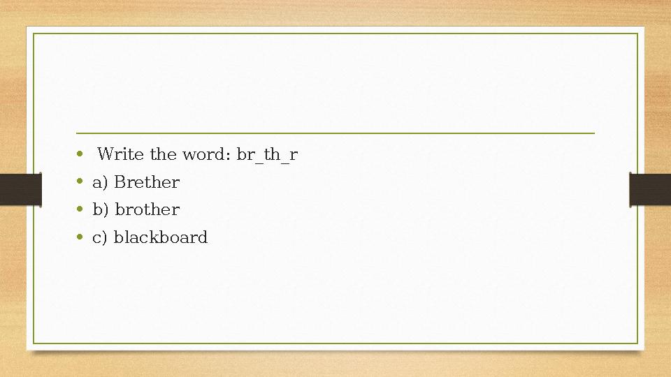 • Write the word: br_th_r •a) Brether •b) brother •c) blackboard • Write the word: br_th_r •a) Brether •b) brother •c) blackboard