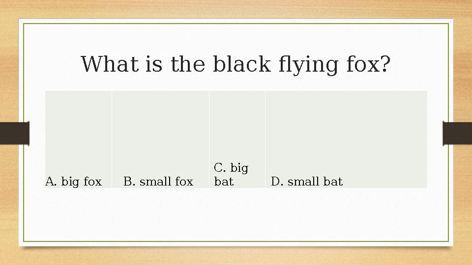 What is the black flying fox? A. big foxB. small fox C. big bat D. small bat What is the black flying fox? A. big foxB. small fox C. big bat D. small bat