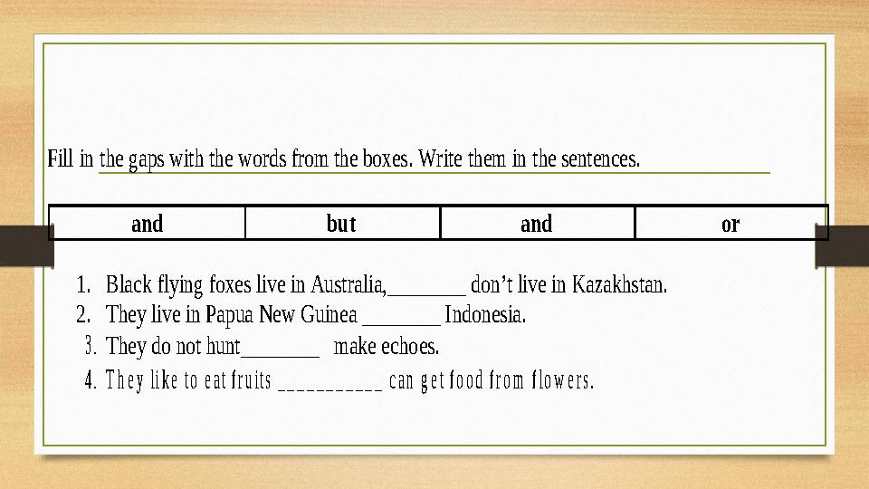 Fill in the gaps with the words from the boxes. Write them in the sentences. and but and or 1. Black flying foxes live Fill in the gaps with the words from the boxes. Write them in the sentences. and but and or 1. Black flying foxes live
