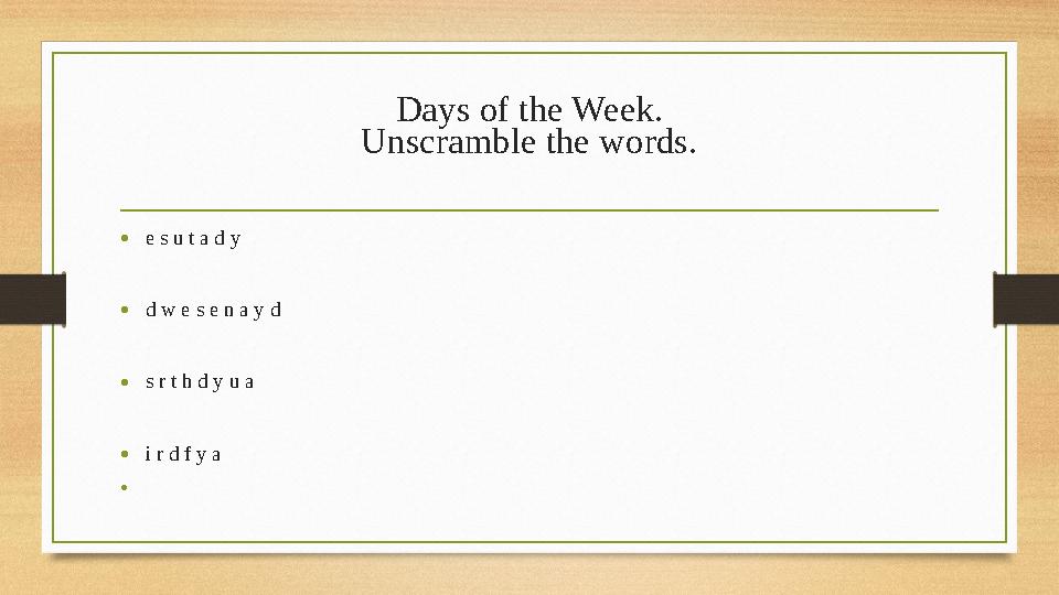 Days of the Week. Unscramble the words. •e s u t a d y •d w e s e n a y d •s r t h d y u a •i r d f y a • Days of the Week. Unscramble the words. •e s u t a d y •d w e s e n a y d •s r t h d y u a •i r d f y a •