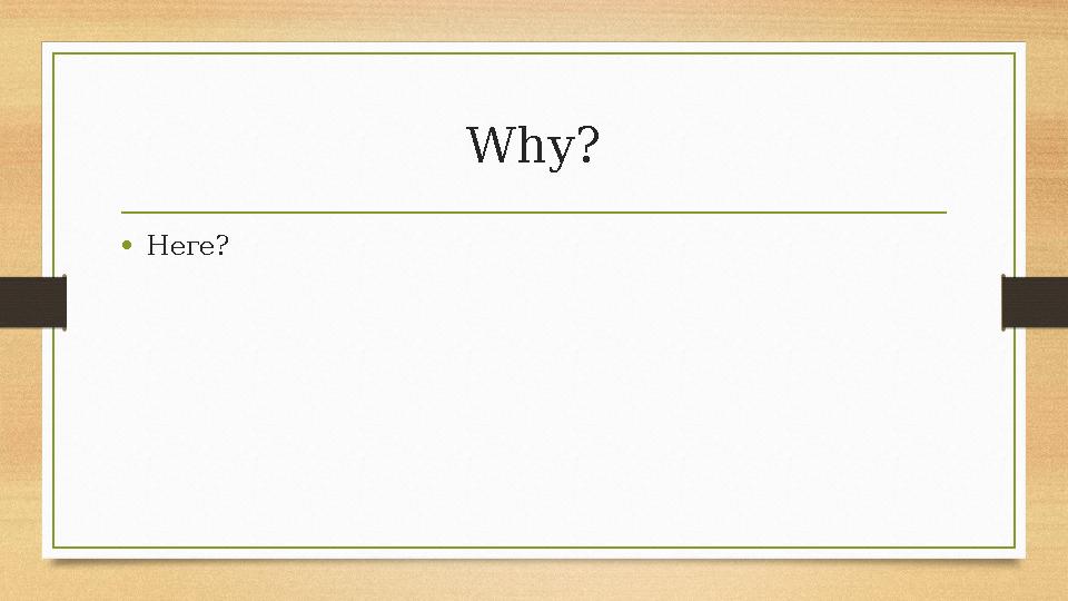 Why? •Неге? Why? •Неге?