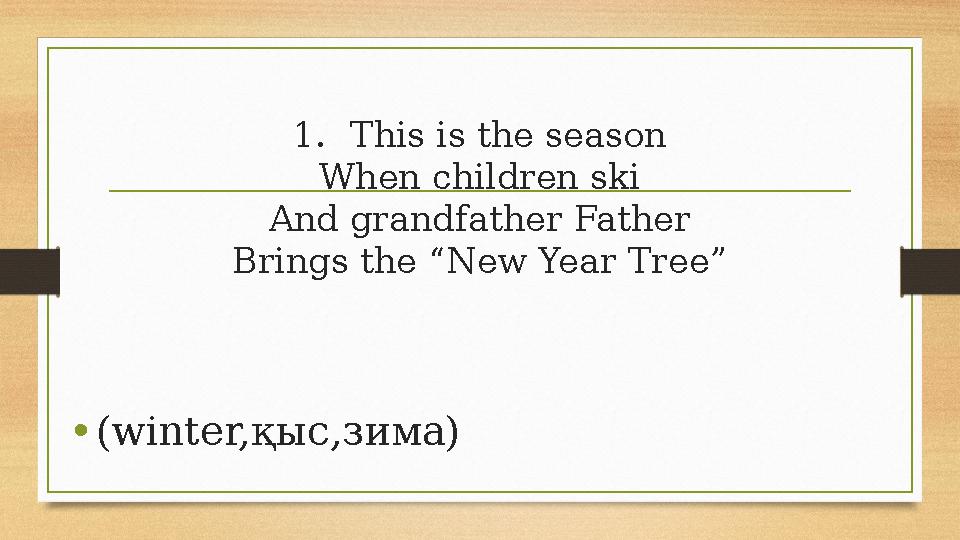 1.This is the season When children ski And grandfather Father Brings the “New Year Tree” •(winter,қыс,зима) 1.This is the season When children ski And grandfather Father Brings the “New Year Tree” •(winter,қыс,зима)