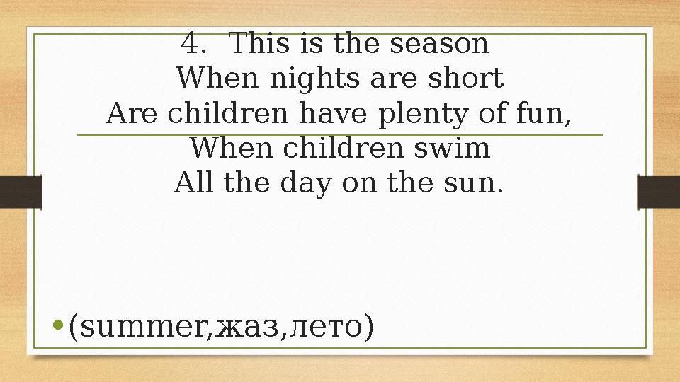 4.This is the season When nights are short Are children have plenty of fun, When children swim All the day on the sun. •(summer 4.This is the season When nights are short Are children have plenty of fun, When children swim All the day on the sun. •(summer