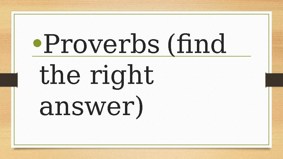 •Proverbs(find the right answer) •Proverbs(find the right answer)