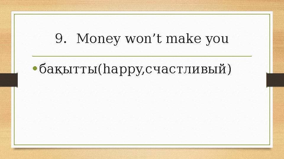 9.Money won’t make you •бақытты(happy,счастливый) 9.Money won’t make you •бақытты(happy,счастливый)