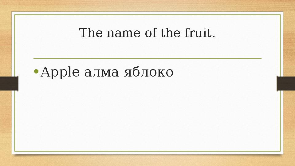 The name of the fruit. •Apple алма яблоко The name of the fruit. •Apple алма яблоко