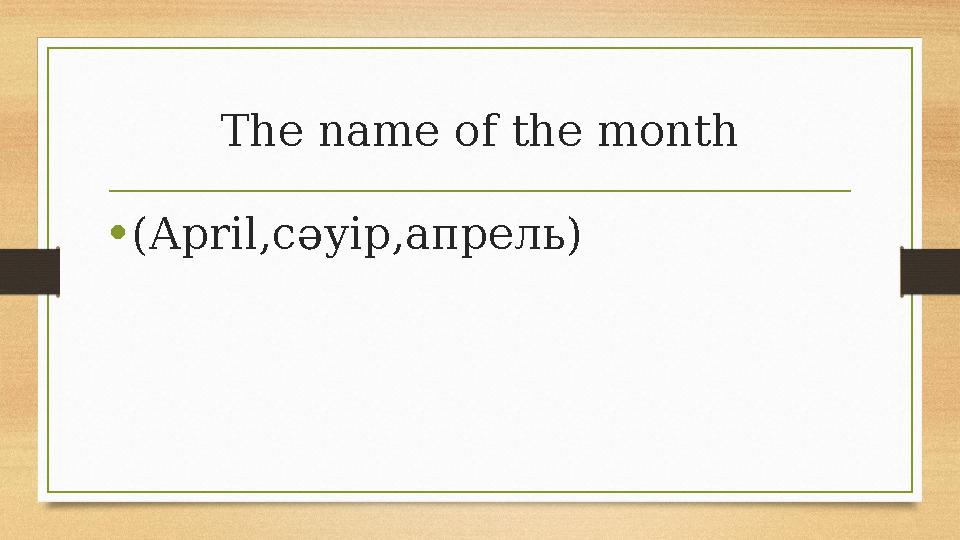 The name of the month •(April,сәуір,апрель) The name of the month •(April,сәуір,апрель)