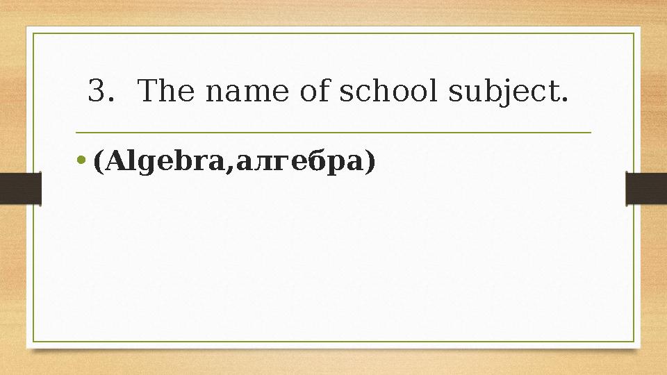 3.The name of school subject. •(Algebra,алгебра) 3.The name of school subject. •(Algebra,алгебра)