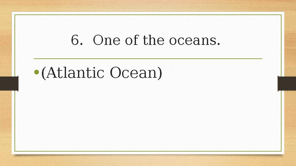 6.One of the oceans. •(Atlantic Ocean) 6.One of the oceans. •(Atlantic Ocean)
