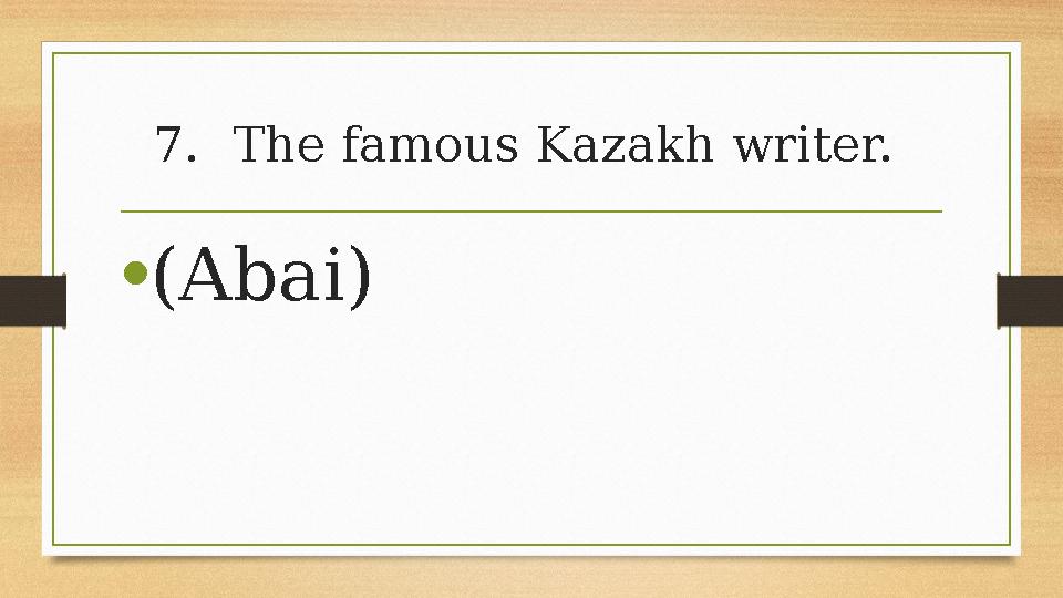 7.The famous Kazakh writer. •(Abai) 7.The famous Kazakh writer. •(Abai)
