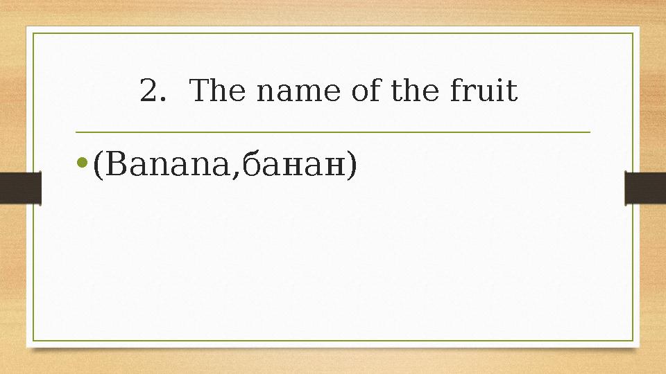 2.The name of the fruit •(Banana,банан) 2.The name of the fruit •(Banana,банан)