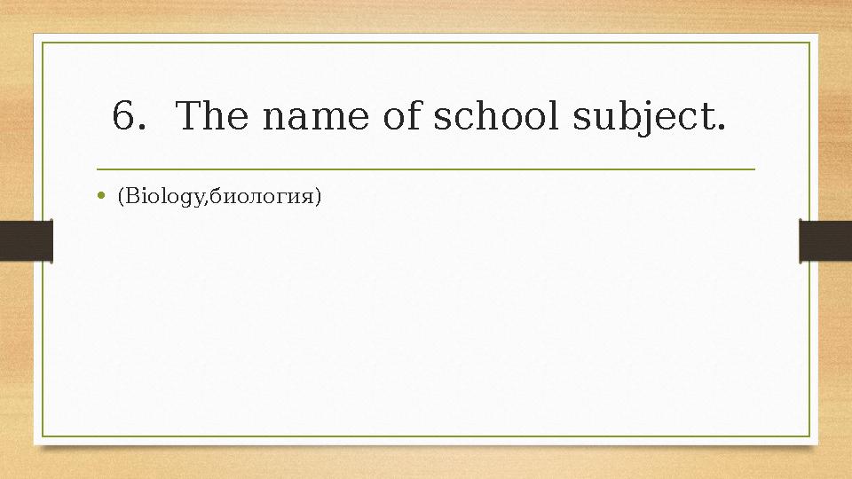 6.The name of school subject. •(Biology,биология) 6.The name of school subject. •(Biology,биология)