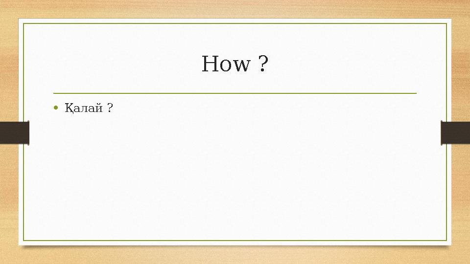 How ? •Қалай ? How ? •Қалай ?