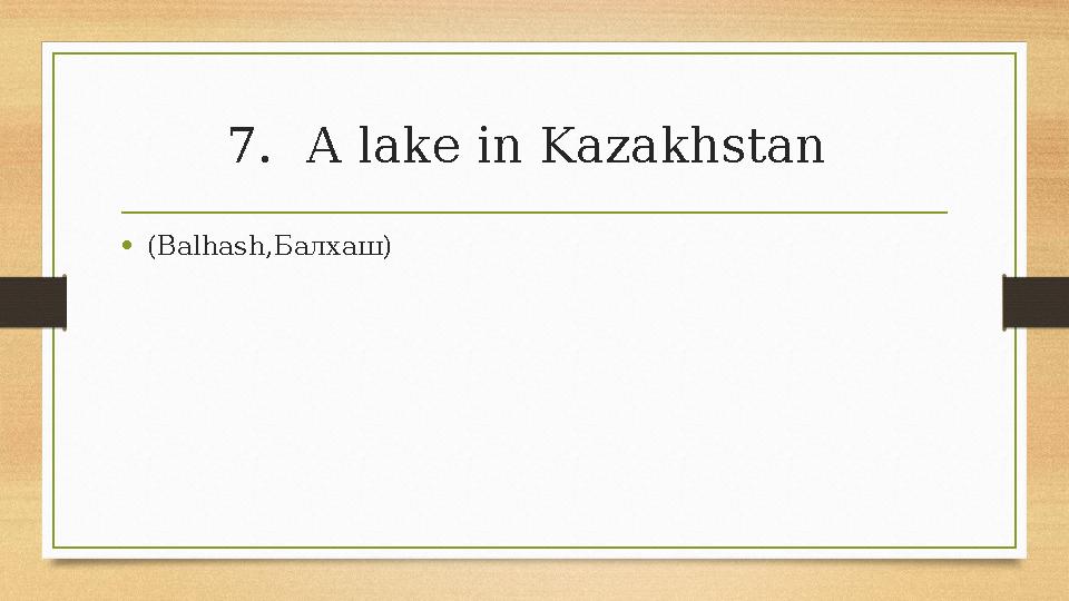 7.A lake in Kazakhstan •(Balhash,Балхаш) 7.A lake in Kazakhstan •(Balhash,Балхаш)
