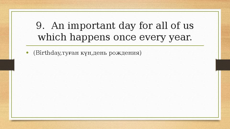 9.An important day for all of us which happens once every year. • (Birthday,туған күн,день рождения) 9.An important day for all of us which happens once every year. • (Birthday,туған күн,день рождения)