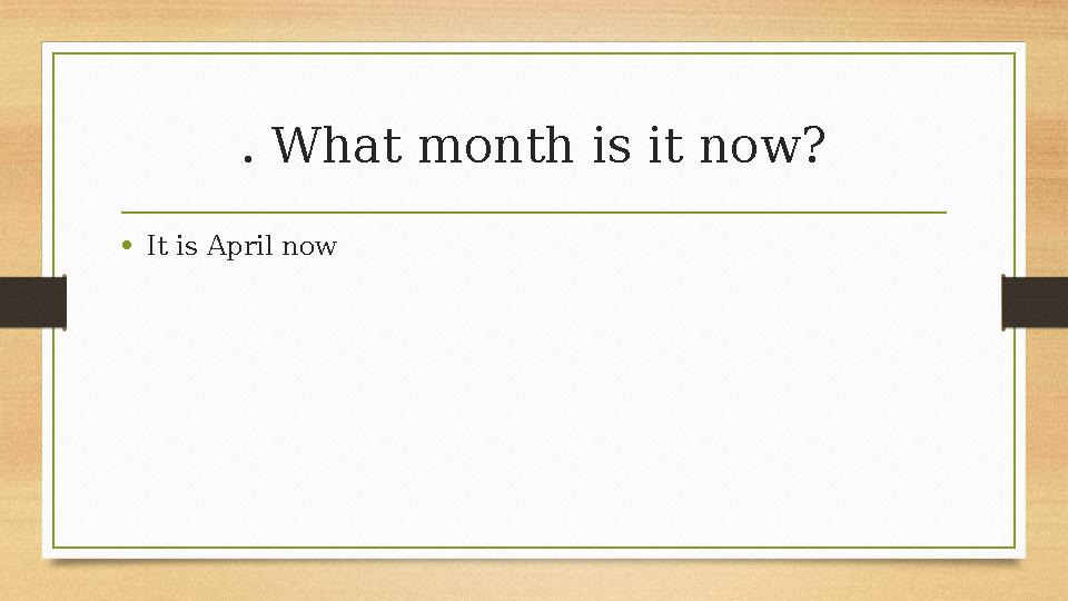 . What month is it now? •It is April now . What month is it now? •It is April now