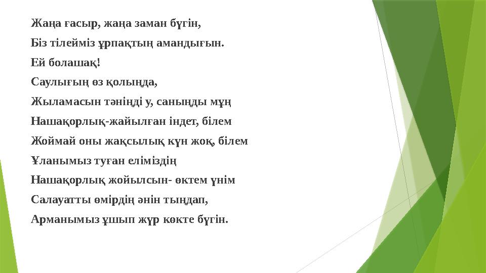 Жаңа ғасыр, жаңа заман бүгін, Біз тілейміз ұрпақтың амандығын. Ей болашақ! Саулығың өз қолыңда, Жыламасын тәніңд