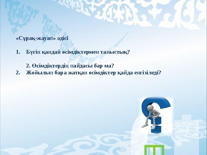 «Сұрақ-жауап» әдісі 1.Бүгін қандай өсімдіктермен таныстық? 2. Өсімдіктердің пайдасы бар ма? 2.Жойылып бара жатқан өсімдіктер қай