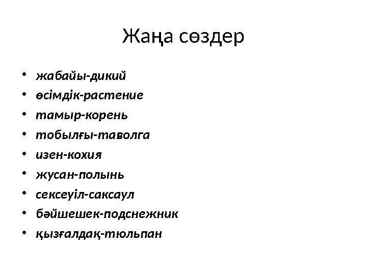 Жаңа сөздер •жабайы-дикий •өсімдік-растение •тамыр-корень •тобылғы-таволга •изен-кохия •жусан-полынь •сексеуіл-саксаул •бәйшешек