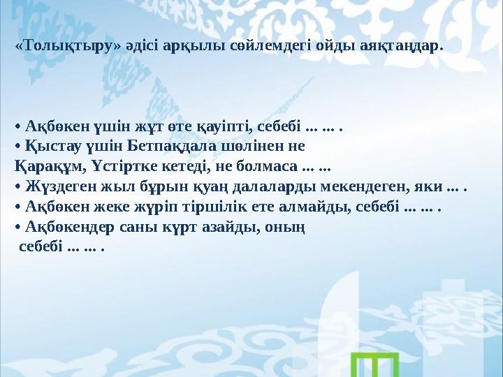 «Толықтыру» әдісі арқылы сөйлемдегі ойды аяқтаңдар. • Ақбөкен үшін жұт өте қауіпті, себебі ... ... . • Қыстау үшін Бетпақдала шө