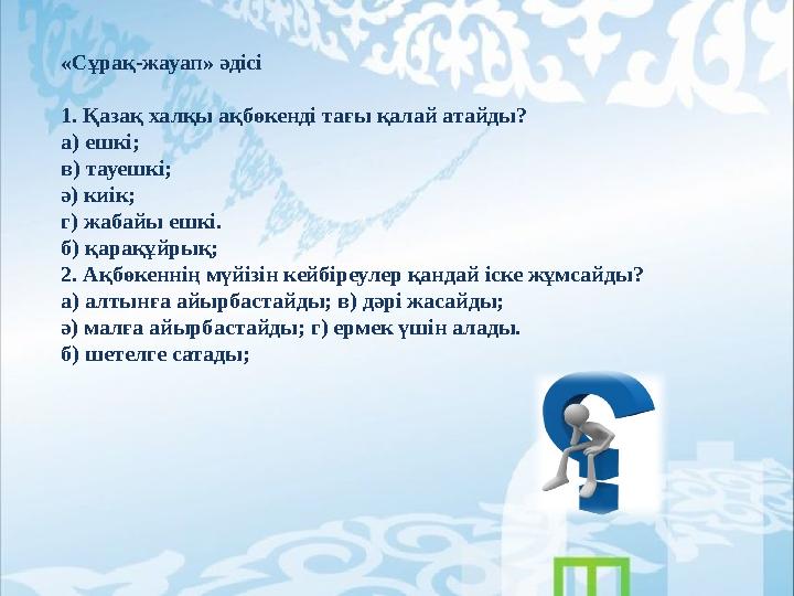 «Сұрақ-жауап» әдісі 1. Қазақ халқы ақбөкенді тағы қалай атайды? а) ешкі; в) тауешкі; ә) киік; г) жабайы ешкі. б) қарақұйрық; 2.