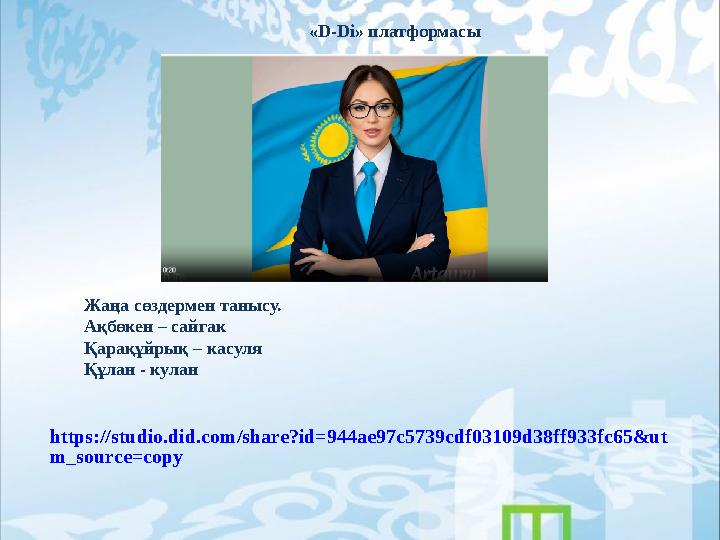 «D-Di» платформасы Жаңа сөздермен танысу. Ақбөкен – сайгак Қарақұйрық – касуля Құлан - кулан https://studio.did.com/share?id=94