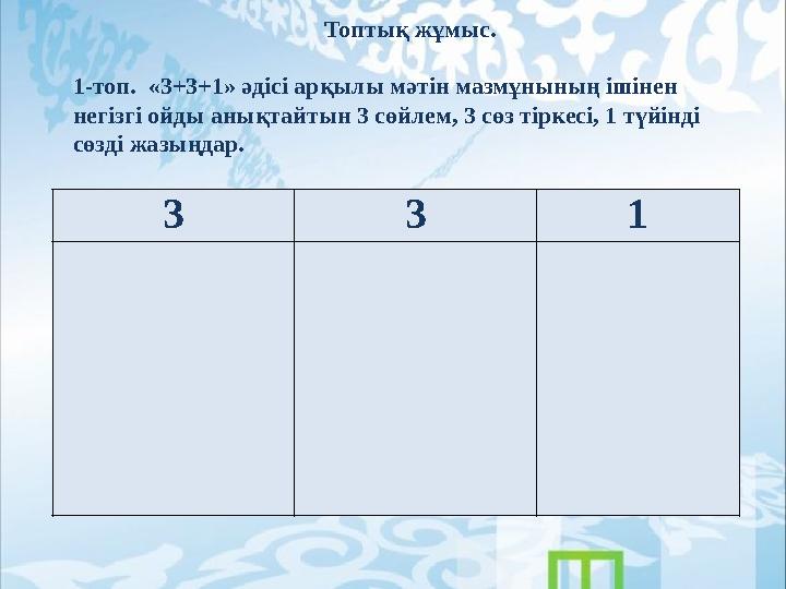 Топтық жұмыс. 1-топ. «3+3+1» әдісі арқылы мәтін мазмұнының ішінен негізгі ойды анықтайтын 3 сөйлем, 3 сөз тіркесі, 1 түйінді