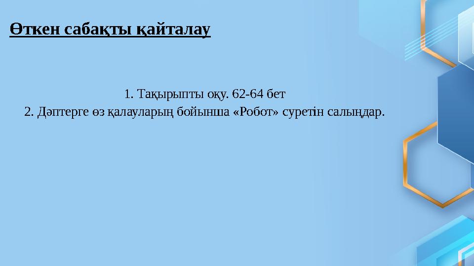 Өткен сабақты қайталау 1. Тақырыпты оқу. 62-64 бет 2. Дәптерге өз қалауларың бойынша «Робот» суретін салыңдар.