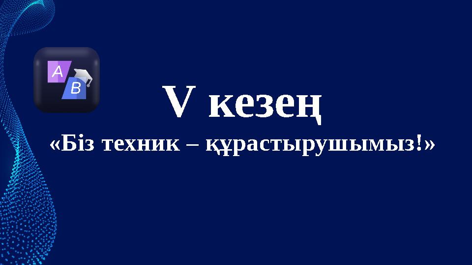 V кезең «Біз техник – құрастырушымыз!»