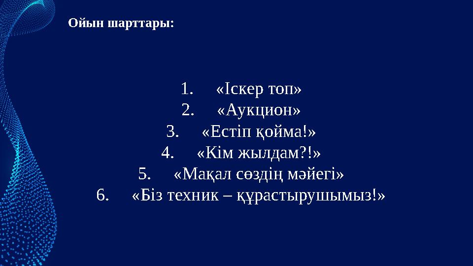 Ойын шарттары: 1.«Іскер топ» 2.«Аукцион» 3.«Естіп қойма!» 4.«Кім жылдам?!» 5.«Мақал сөздің мәйегі» 6.«Біз техник – құрастырушымы