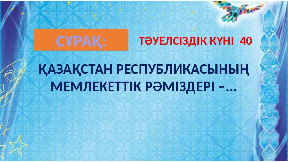 ҚАЗАҚСТАН РЕСПУБЛИКАСЫНЫҢ МЕМЛЕКЕТТІК РӘМІЗДЕРІ –... ТӘУЕЛСІЗДІК КҮНІ 40СҰРАҚ: