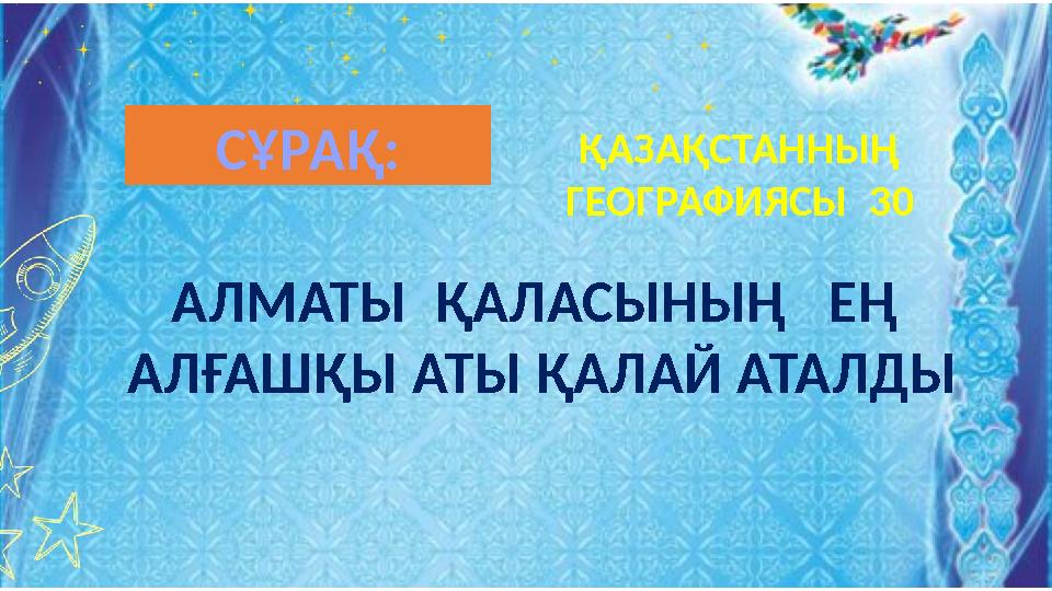 АЛМАТЫ ҚАЛАСЫНЫҢ ЕҢ АЛҒАШҚЫ АТЫ ҚАЛАЙ АТАЛДЫ ҚАЗАҚСТАННЫҢ ГЕОГРАФИЯСЫ 30 СҰРАҚ: